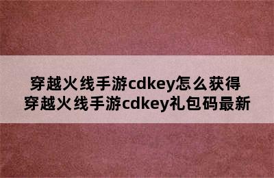 穿越火线手游cdkey怎么获得 穿越火线手游cdkey礼包码最新